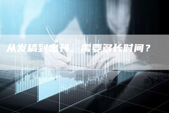 从发稿到出刊，需要多长时间？