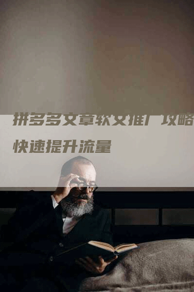拼多多文章软文推广攻略，快速提升流量