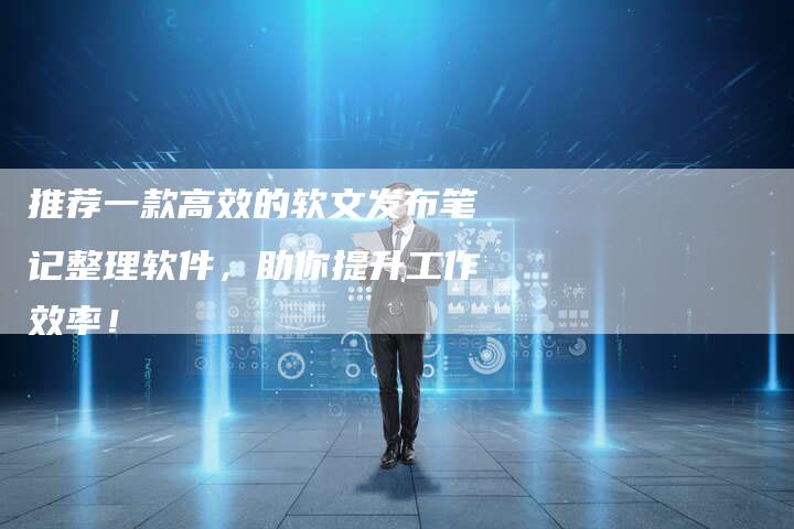 推荐一款高效的软文发布笔记整理软件，助你提升工作效率！