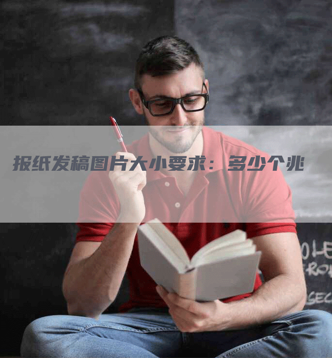 报纸发稿图片大小要求：多少个兆