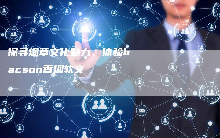 探寻烟草文化魅力，体验bacson香烟软文