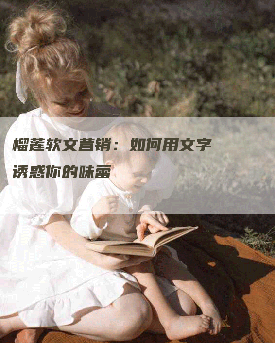 榴莲软文营销：如何用文字诱惑你的味蕾