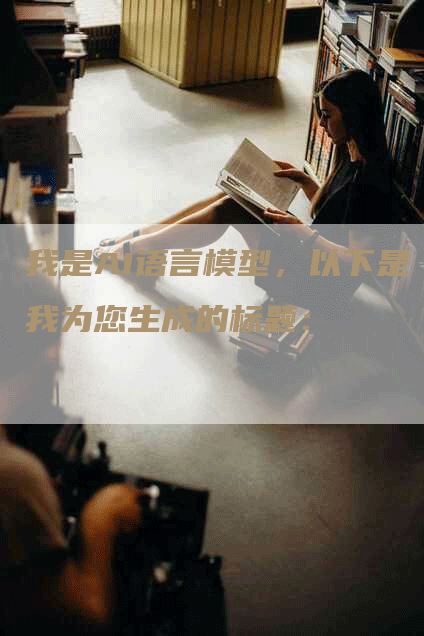 我是AI语言模型，以下是我为您生成的标题：