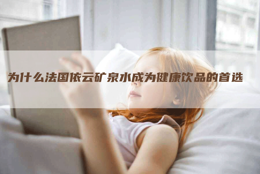 为什么法国依云矿泉水成为健康饮品的首选