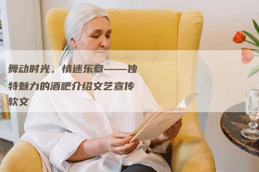 舞动时光，情迷乐章——独特魅力的酒吧介绍文艺宣传软文