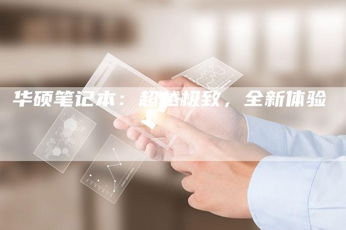 华硕笔记本：超越极致，全新体验