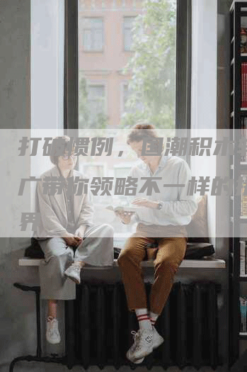 打破惯例，国潮积木软文推广带你领略不一样的拼搭世界