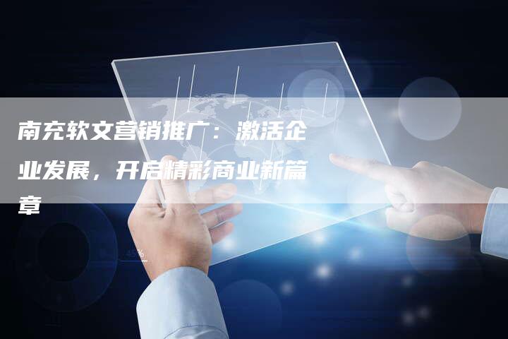 南充软文营销推广：激活企业发展，开启精彩商业新篇章