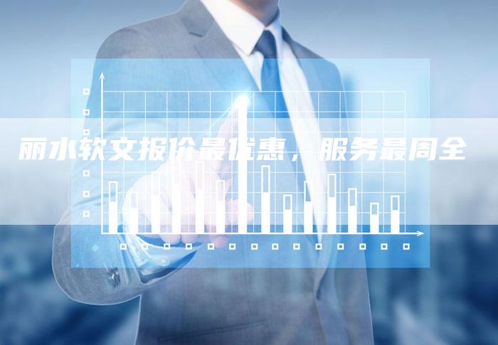 丽水软文报价最优惠，服务最周全