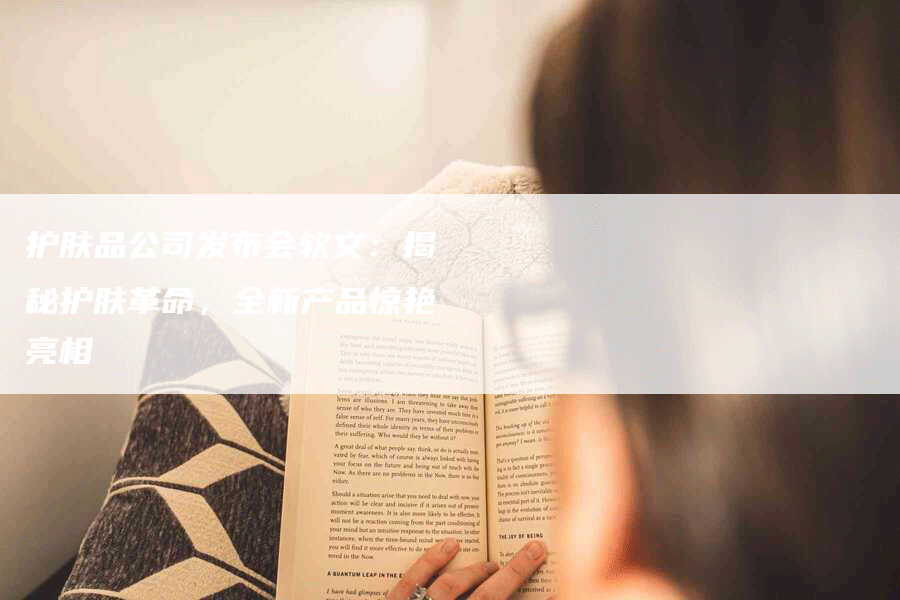 护肤品公司发布会软文：揭秘护肤革命，全新产品惊艳亮相