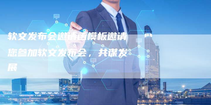 软文发布会邀请函模板邀请您参加软文发布会，共谋发展