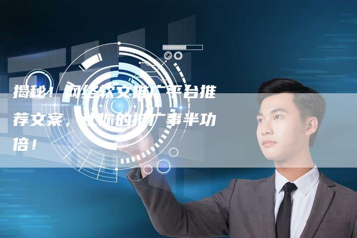 揭秘！网络软文推广平台推荐文案，让你的推广事半功倍！