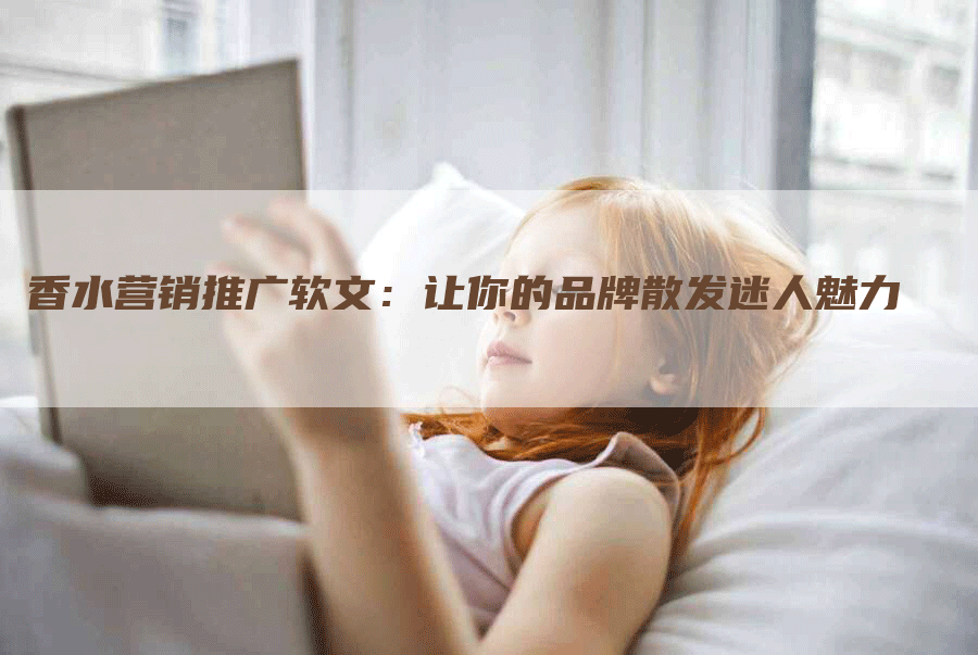 香水营销推广软文：让你的品牌散发迷人魅力