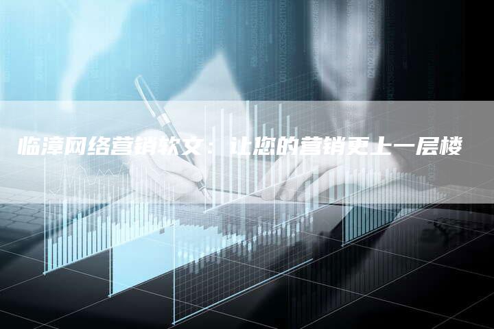 临漳网络营销软文：让您的营销更上一层楼