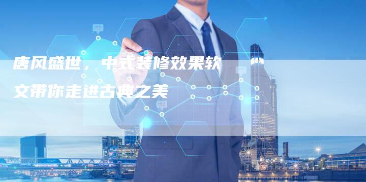 唐风盛世，中式装修效果软文带你走进古典之美
