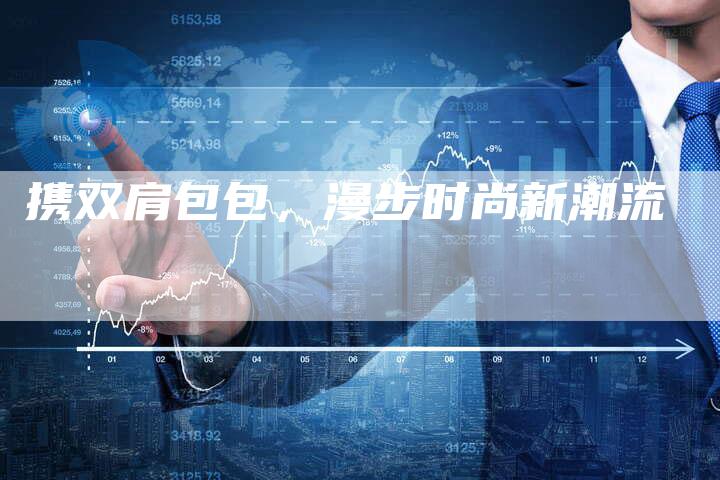 携双肩包包，漫步时尚新潮流