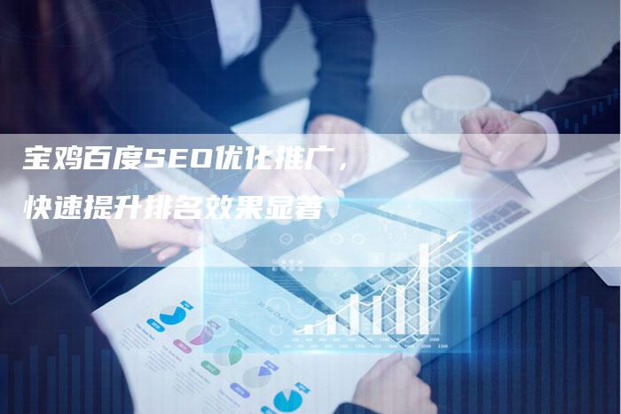 宝鸡百度SEO优化推广，快速提升排名效果显著