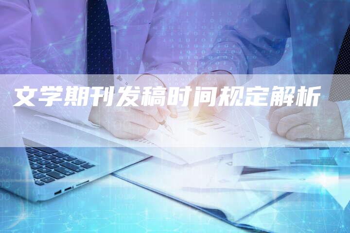 文学期刊发稿时间规定解析