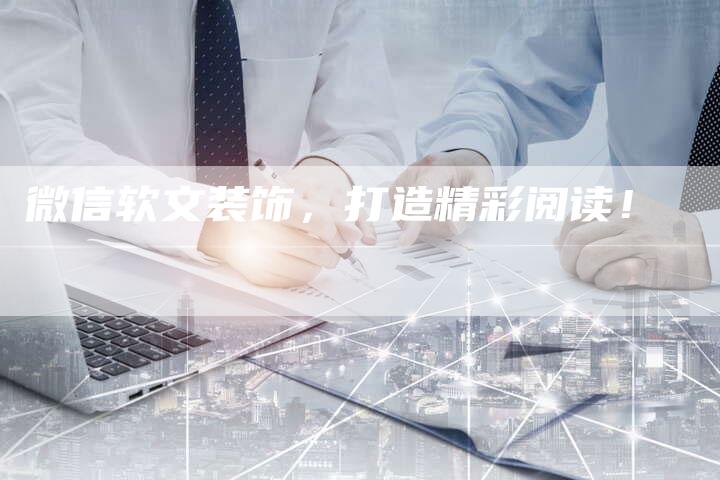 微信软文装饰，打造精彩阅读！