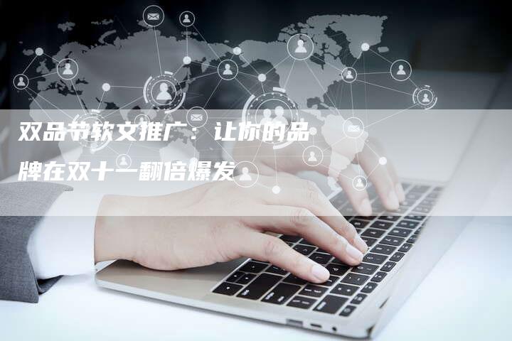 双品节软文推广：让你的品牌在双十一翻倍爆发