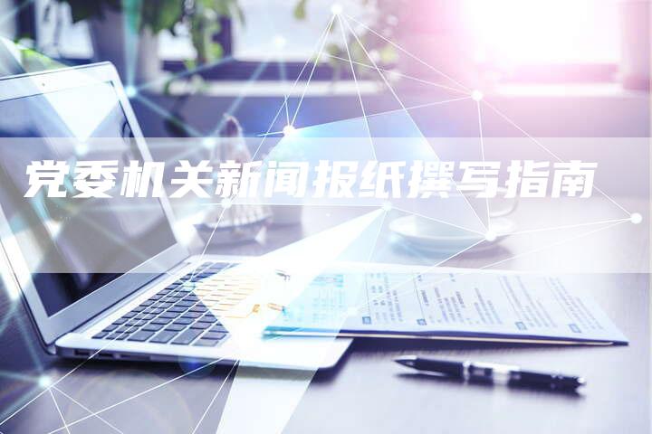 党委机关新闻报纸撰写指南