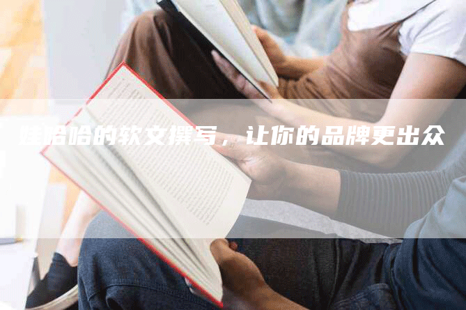 娃哈哈的软文撰写，让你的品牌更出众