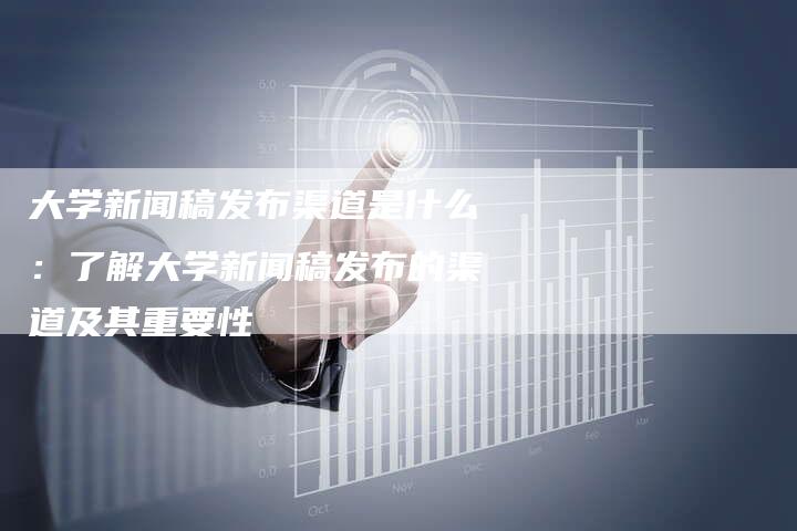 大学新闻稿发布渠道是什么：了解大学新闻稿发布的渠道及其重要性