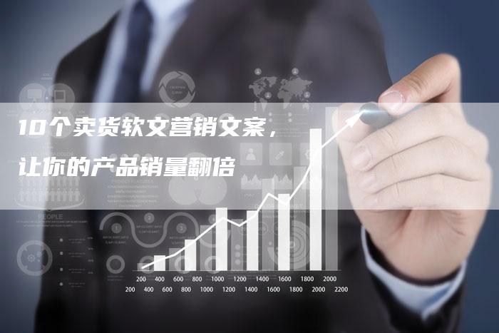 10个卖货软文营销文案，让你的产品销量翻倍