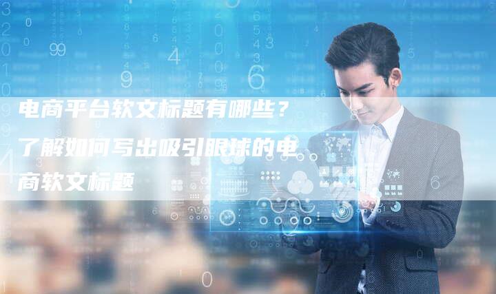 电商平台软文标题有哪些？了解如何写出吸引眼球的电商软文标题