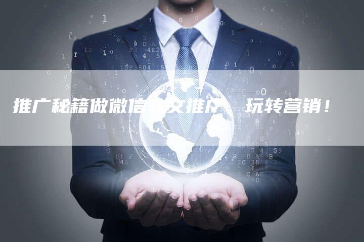 推广秘籍做微信软文推广，玩转营销！