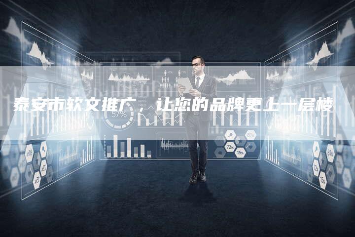 泰安市软文推广，让您的品牌更上一层楼