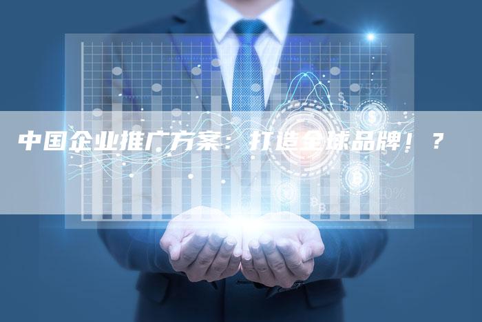 中国企业推广方案：打造全球品牌！？