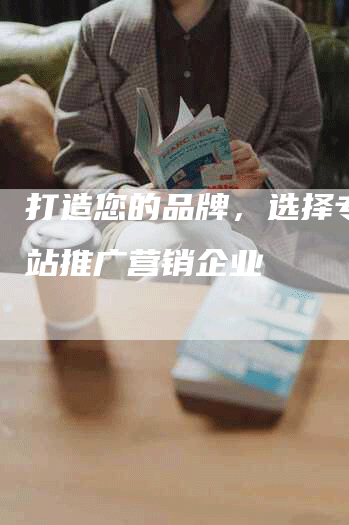 打造您的品牌，选择专业网站推广营销企业