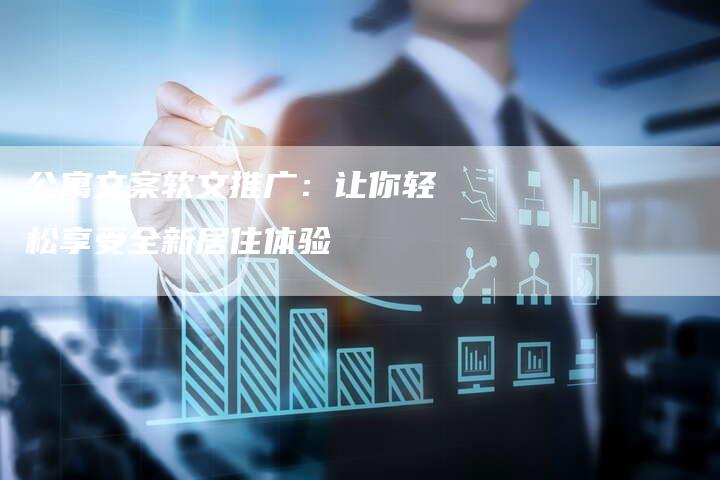 公寓文案软文推广：让你轻松享受全新居住体验
