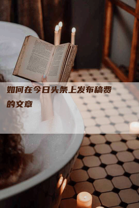 如何在今日头条上发布稿费的文章