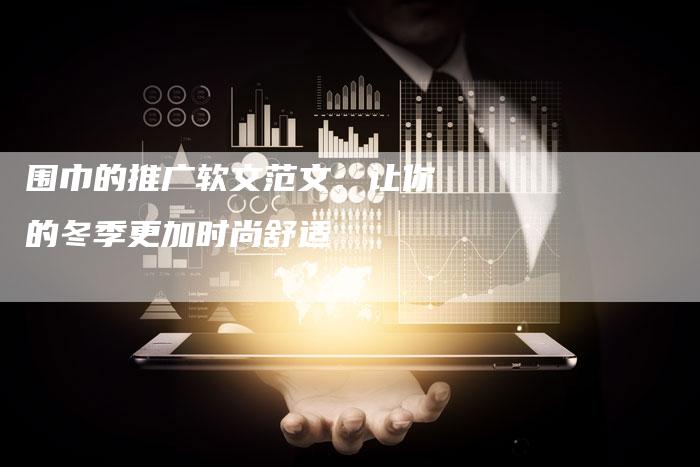 围巾的推广软文范文：让你的冬季更加时尚舒适