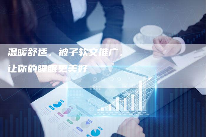 温暖舒适，被子软文推广，让你的睡眠更美好