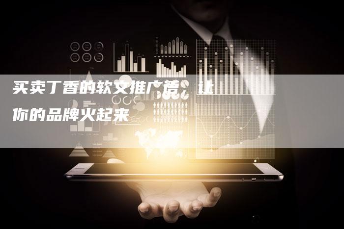 买卖丁香的软文推广语，让你的品牌火起来