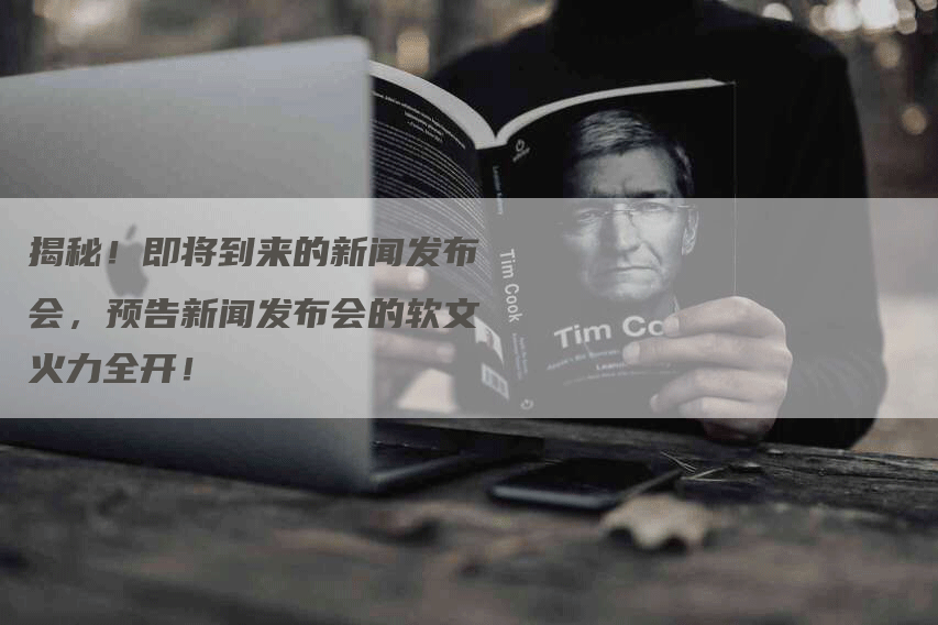 揭秘！即将到来的新闻发布会，预告新闻发布会的软文火力全开！
