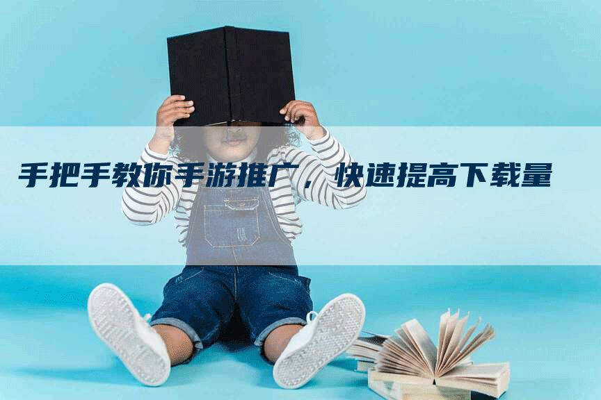 手把手教你手游推广，快速提高下载量