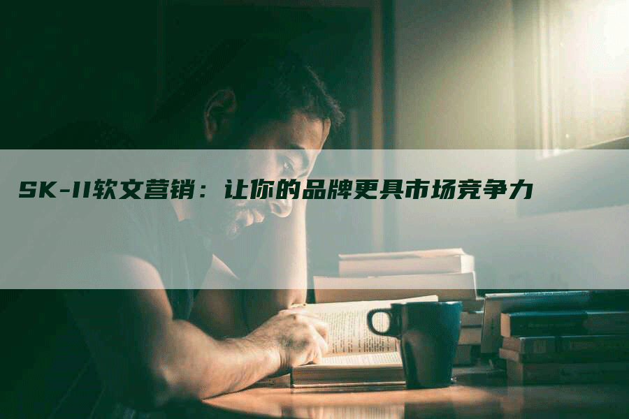 SK-II软文营销：让你的品牌更具市场竞争力