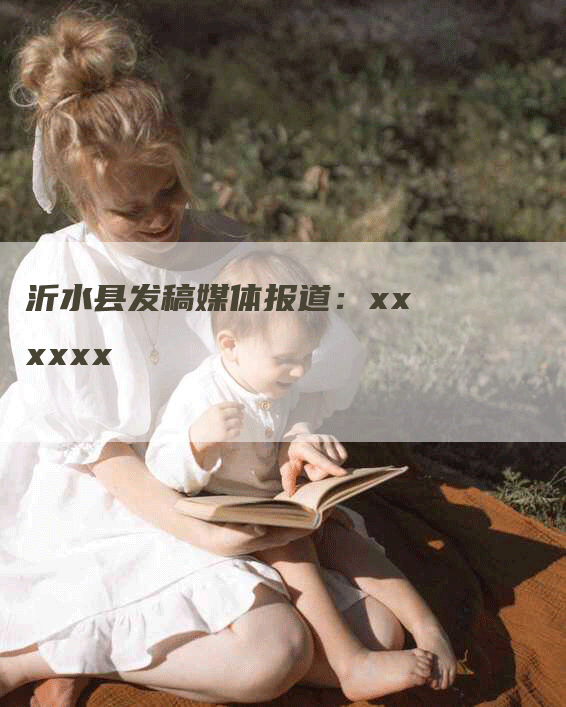 沂水县发稿媒体报道：xxxxxx
