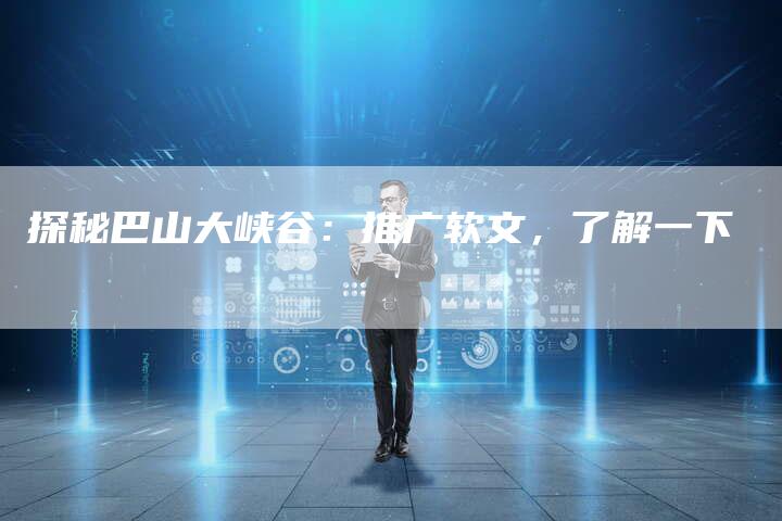 探秘巴山大峡谷：推广软文，了解一下