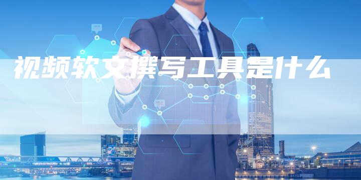 视频软文撰写工具是什么