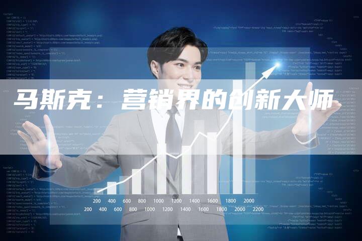 马斯克：营销界的创新大师