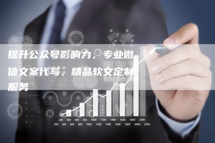 提升公众号影响力，专业微信文案代写、精品软文定制服务