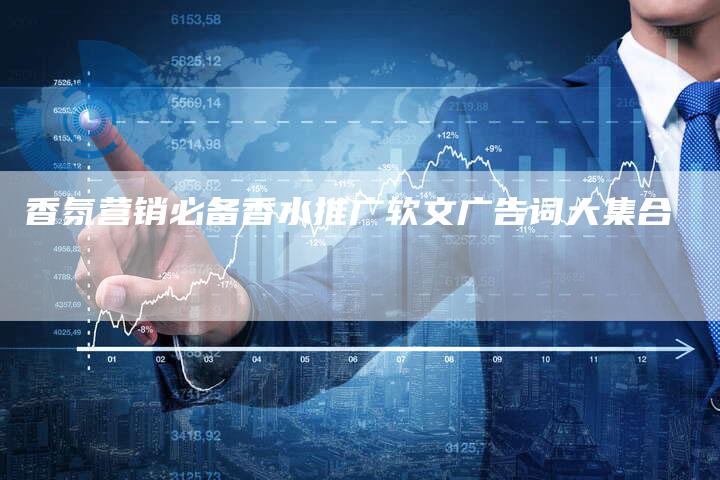 香氛营销必备香水推广软文广告词大集合