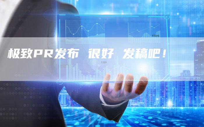 极致PR发布 很好 发稿吧！