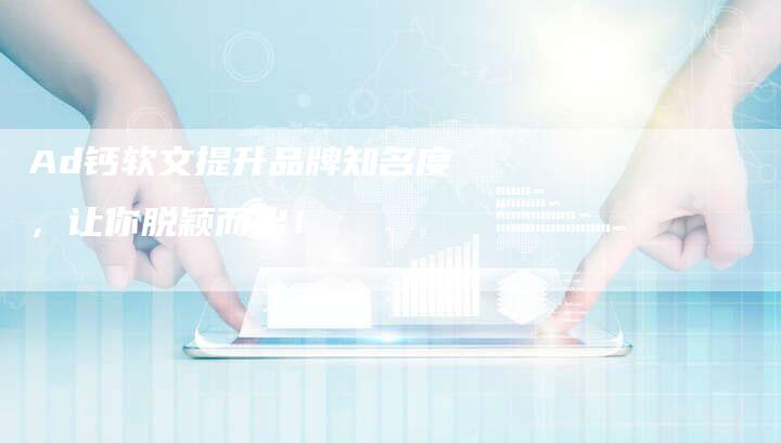 Ad钙软文提升品牌知名度，让你脱颖而出！