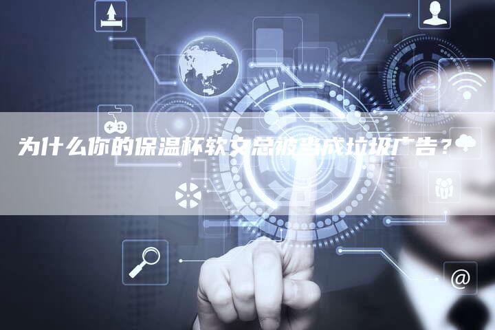 为什么你的保温杯软文总被当成垃圾广告？